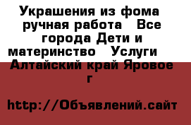 Украшения из фома  ручная работа - Все города Дети и материнство » Услуги   . Алтайский край,Яровое г.